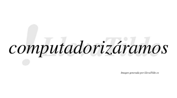 Computadorizáramos  lleva tilde con vocal tónica en la segunda «a»