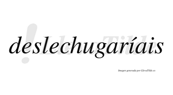 Deslechugaríais  lleva tilde con vocal tónica en la primera «i»