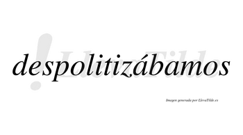 Despolitizábamos  lleva tilde con vocal tónica en la primera «a»