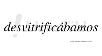 Desvitrificábamos  lleva tilde con vocal tónica en la primera «a»