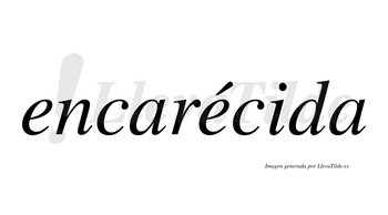 Encarécida  lleva tilde con vocal tónica en la segunda «e»