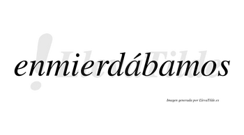 Enmierdábamos  lleva tilde con vocal tónica en la primera «a»