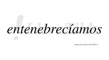 Entenebrecíamos  lleva tilde con vocal tónica en la «i»