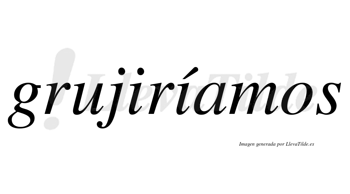 Grujiríamos  lleva tilde con vocal tónica en la segunda «i»