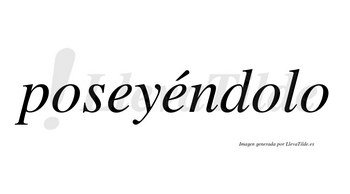 Poseyéndolo lleva tilde con vocal tónica en la segunda «e»