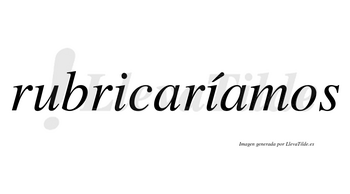 Rubricaríamos  lleva tilde con vocal tónica en la segunda «i»