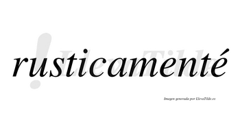 Rusticamenté lleva tilde con vocal tónica en la segunda «e»