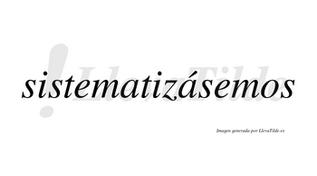 Sistematizásemos  lleva tilde con vocal tónica en la segunda «a»