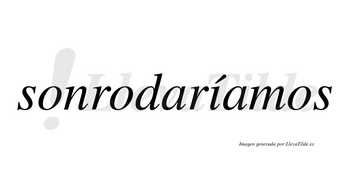 Sonrodaríamos  lleva tilde con vocal tónica en la «i»