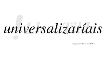 Universalizaríais  lleva tilde con vocal tónica en la tercera «i»