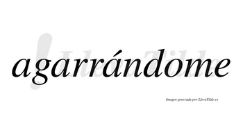 Agarrándome  lleva tilde con vocal tónica en la tercera «a»