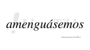 Amenguásemos  lleva tilde con vocal tónica en la segunda «a»