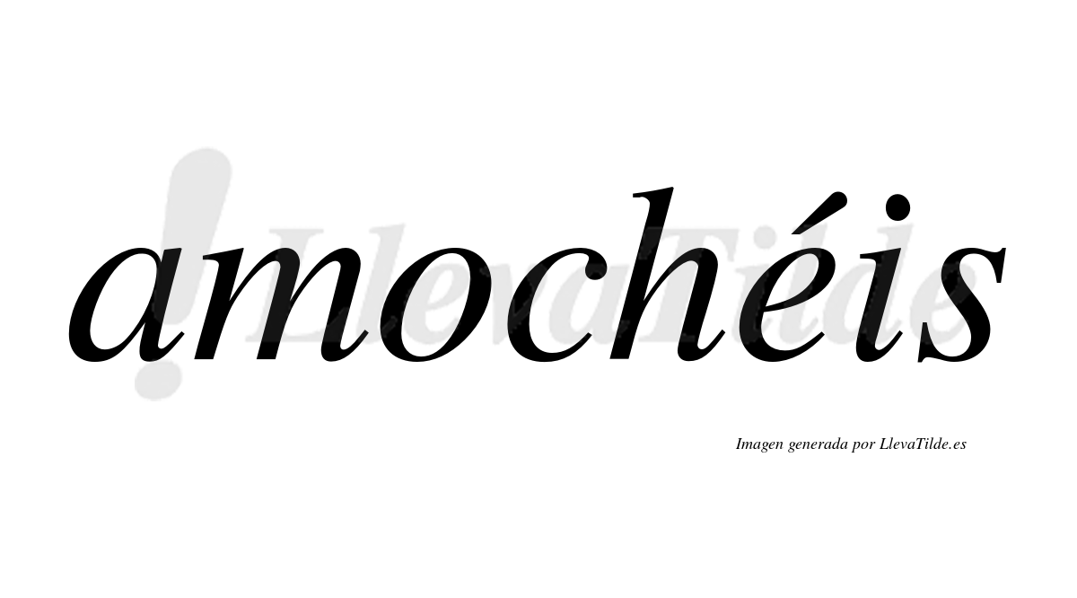 Amochéis  lleva tilde con vocal tónica en la "e"