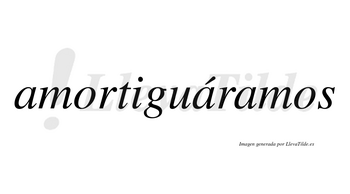 Amortiguáramos  lleva tilde con vocal tónica en la segunda «a»