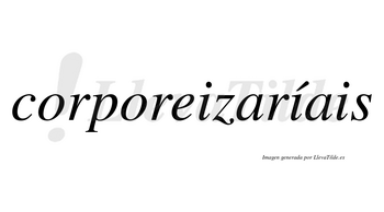 Corporeizaríais  lleva tilde con vocal tónica en la segunda «i»
