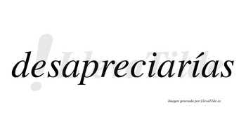 Desapreciarías  lleva tilde con vocal tónica en la segunda «i»