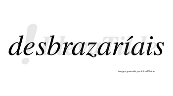 Desbrazaríais  lleva tilde con vocal tónica en la primera «i»