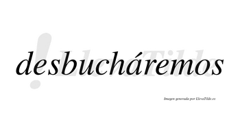 Desbucháremos  lleva tilde con vocal tónica en la «a»