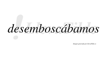 Desemboscábamos  lleva tilde con vocal tónica en la primera «a»