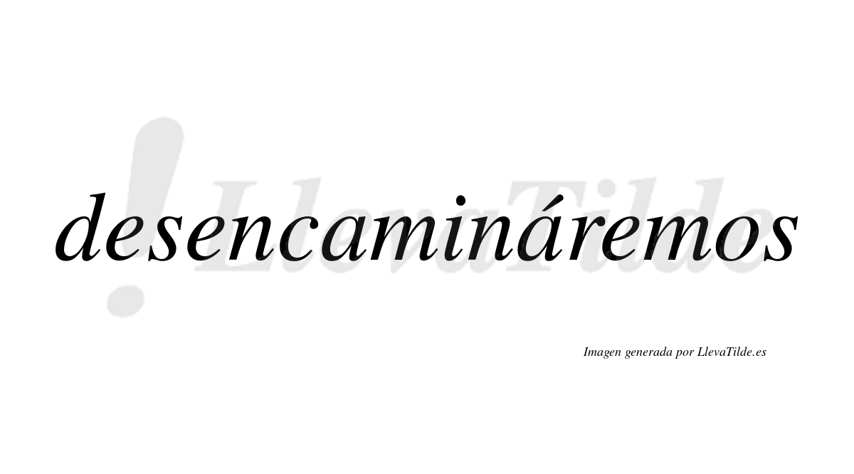 Desencamináremos  lleva tilde con vocal tónica en la segunda «a»