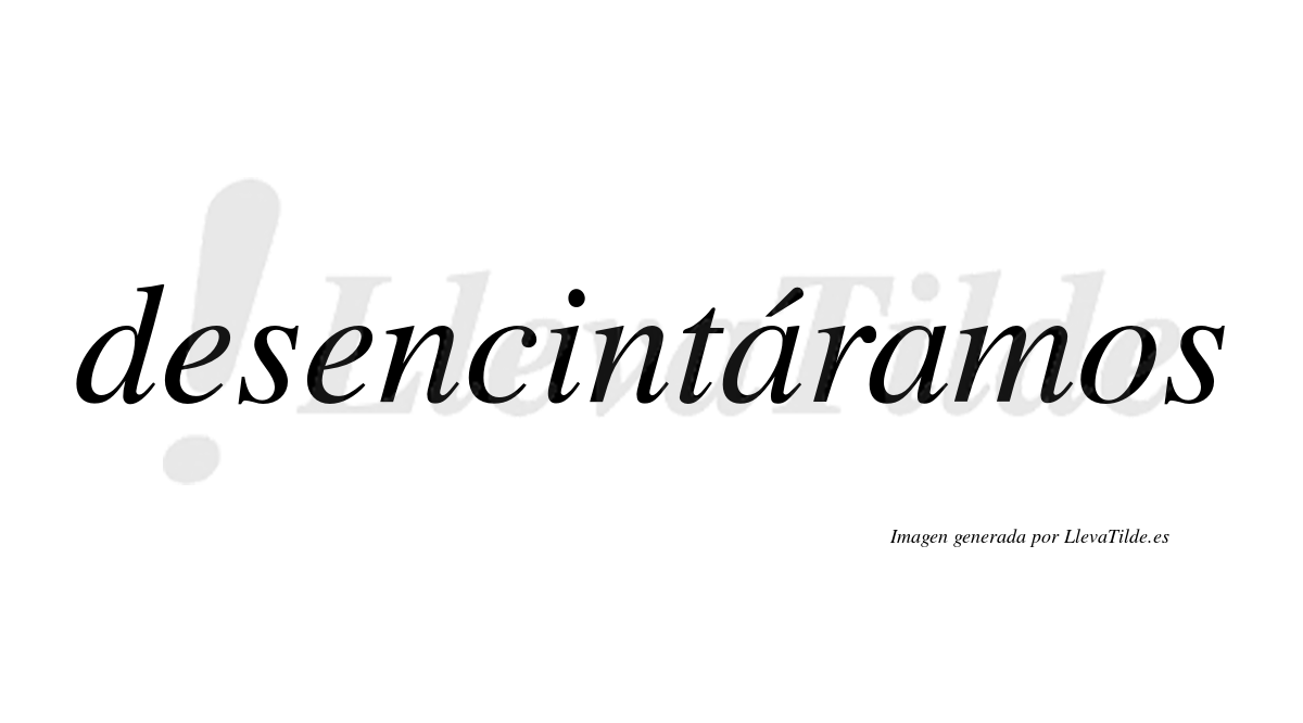 Desencintáramos  lleva tilde con vocal tónica en la primera «a»