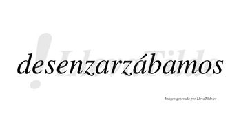 Desenzarzábamos  lleva tilde con vocal tónica en la segunda «a»