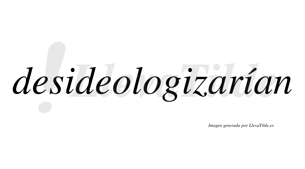 Desideologizarían  lleva tilde con vocal tónica en la tercera «i»