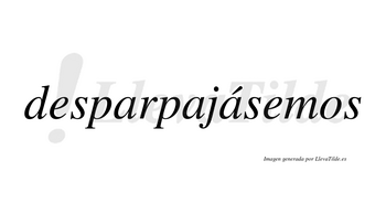 Desparpajásemos  lleva tilde con vocal tónica en la tercera «a»