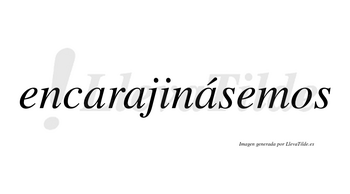 Encarajinásemos  lleva tilde con vocal tónica en la tercera «a»