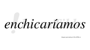 Enchicaríamos  lleva tilde con vocal tónica en la segunda «i»