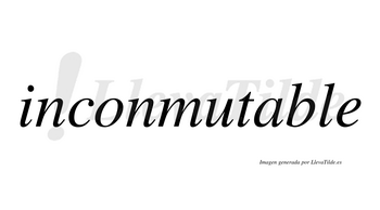 Inconmutable  no lleva tilde con vocal tónica en la «a»