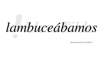 Lambuceábamos  lleva tilde con vocal tónica en la segunda «a»