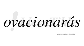 Ovacionarás  lleva tilde con vocal tónica en la tercera «a»