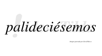 Palideciésemos  lleva tilde con vocal tónica en la segunda «e»