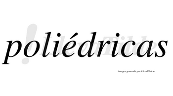 Poliédricas lleva tilde con vocal tónica en la «e»
