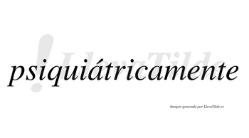 Psiquiátricamente  lleva tilde con vocal tónica en la primera «a»
