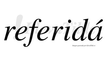 Referidá  lleva tilde con vocal tónica en la «a»
