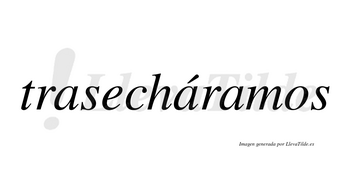 Trasecháramos  lleva tilde con vocal tónica en la segunda «a»
