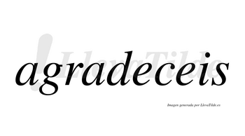 Agradeceis  no lleva tilde con vocal tónica en la primera «e»