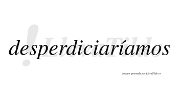 Desperdiciaríamos  lleva tilde con vocal tónica en la tercera «i»