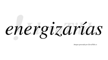 Energizarías  lleva tilde con vocal tónica en la segunda «i»