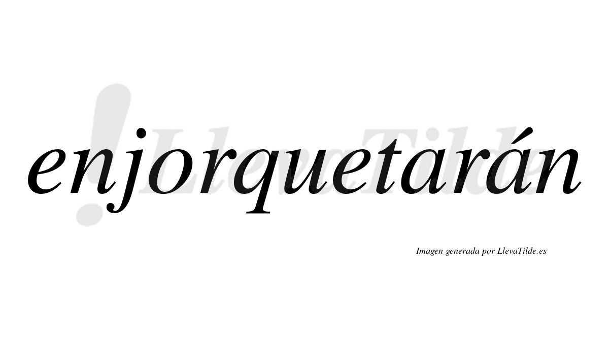 Enjorquetarán  lleva tilde con vocal tónica en la segunda «a»