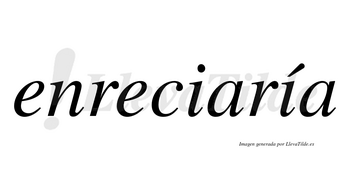 Enreciaría  lleva tilde con vocal tónica en la segunda «i»