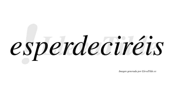 Esperdeciréis  lleva tilde con vocal tónica en la cuarta «e»