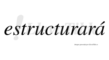 Estructurará  lleva tilde con vocal tónica en la segunda «a»