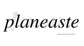 Planeaste no lleva tilde con vocal tónica en la segunda «a»