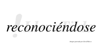 Reconociéndose lleva tilde con vocal tónica en la segunda «e»