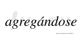 Agregándose  lleva tilde con vocal tónica en la segunda «a»