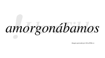 Amorgonábamos  lleva tilde con vocal tónica en la segunda «a»