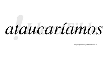 Ataucaríamos  lleva tilde con vocal tónica en la «i»